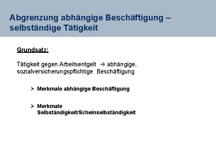 Abgrenzung abhängige Beschäftigung – selbständige Tätigkeit Grundsatz: Tätigkeit gegen Arbeitsentgelt abhängige, sozialversicherungspflichtige Beschäftigung Ø