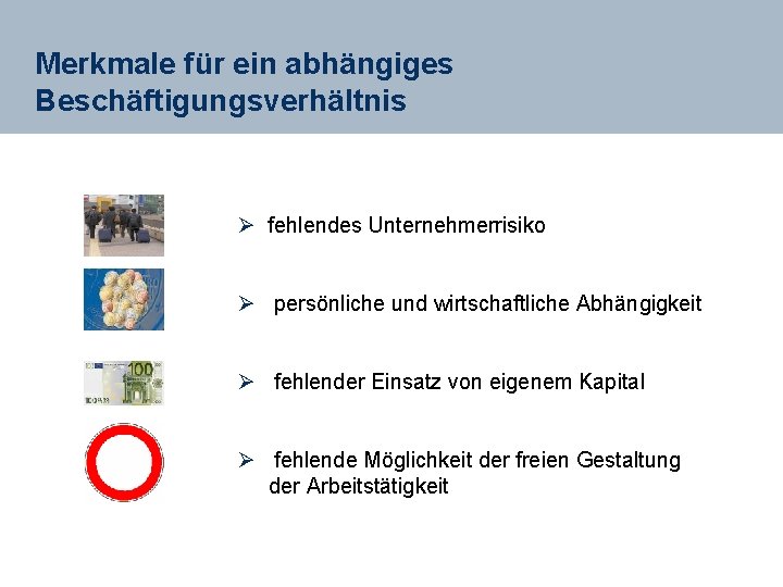 Merkmale für ein abhängiges Beschäftigungsverhältnis Ø fehlendes Unternehmerrisiko Ø persönliche und wirtschaftliche Abhängigkeit Ø