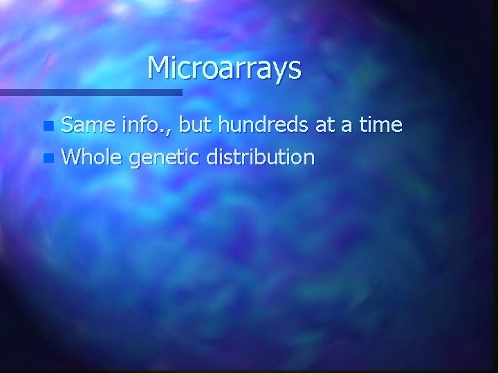 Microarrays Same info. , but hundreds at a time n Whole genetic distribution n