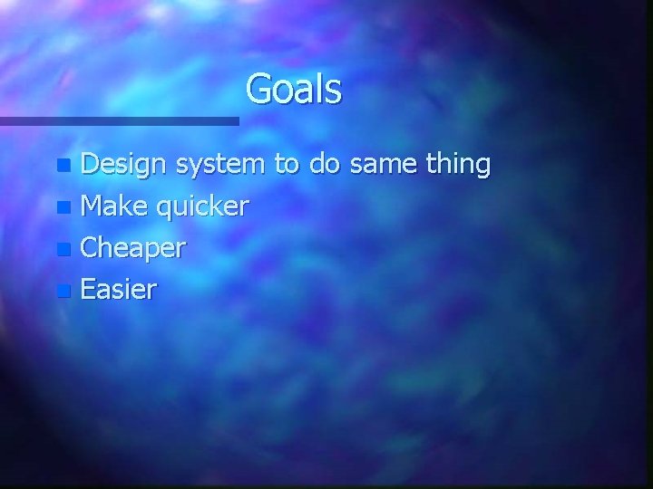 Goals Design system to do same thing n Make quicker n Cheaper n Easier