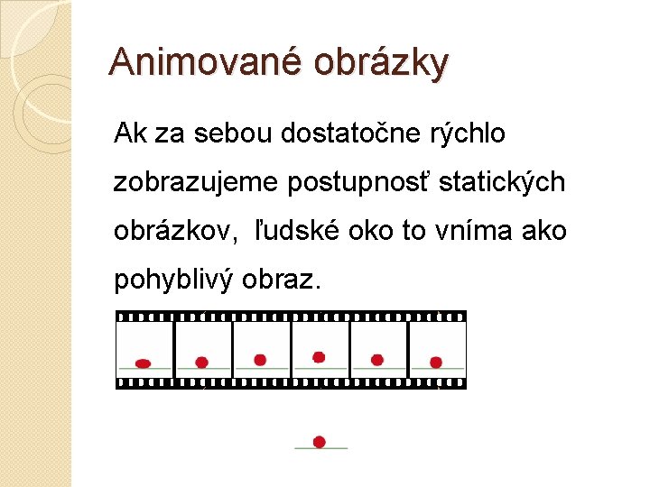 Animované obrázky Ak za sebou dostatočne rýchlo zobrazujeme postupnosť statických obrázkov, ľudské oko to