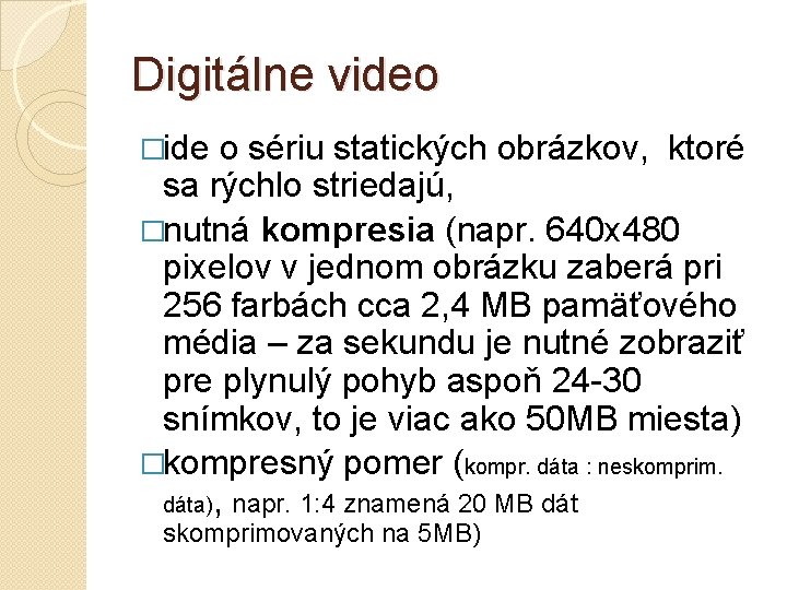 Digitálne video �ide o sériu statických obrázkov, ktoré sa rýchlo striedajú, �nutná kompresia (napr.