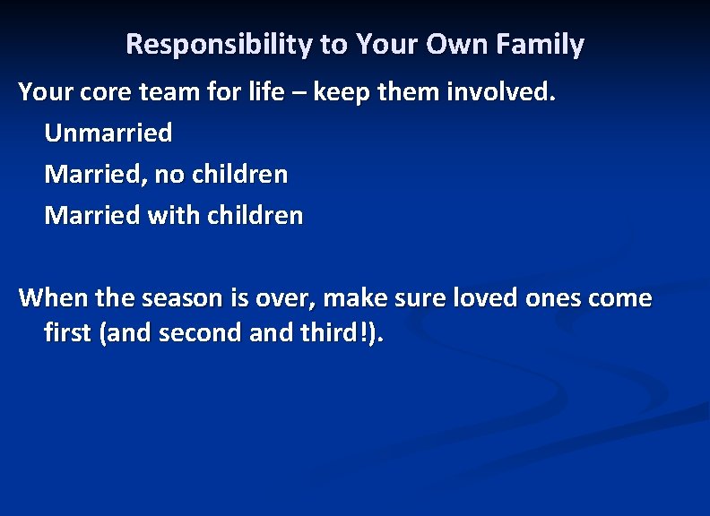 Responsibility to Your Own Family Your core team for life – keep them involved.