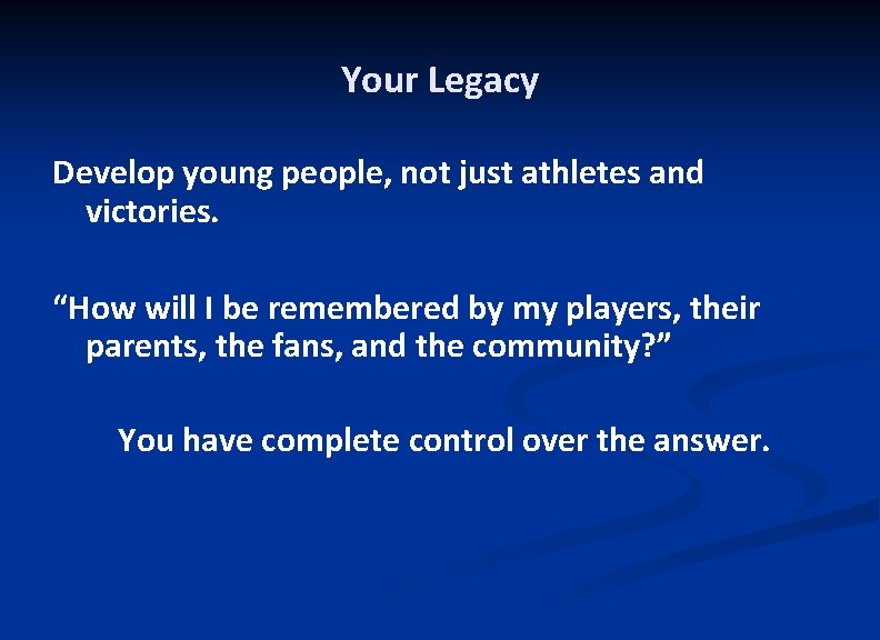 Your Legacy Develop young people, not just athletes and victories. “How will I be