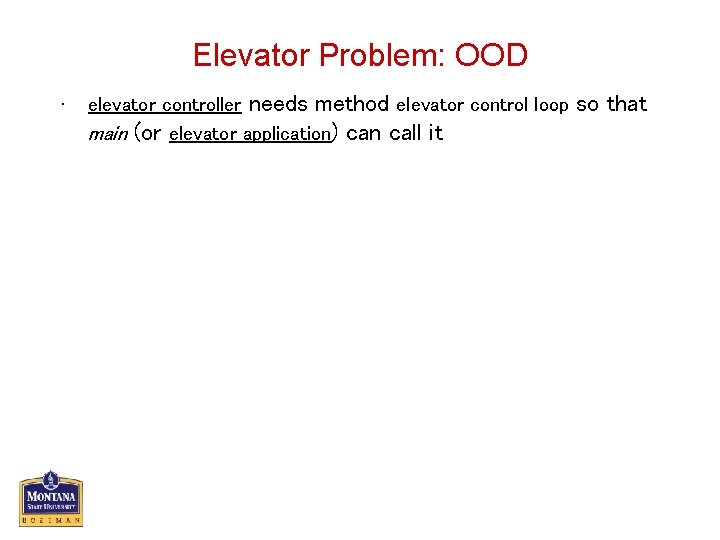 Elevator Problem: OOD • elevator controller needs method elevator control loop main (or elevator