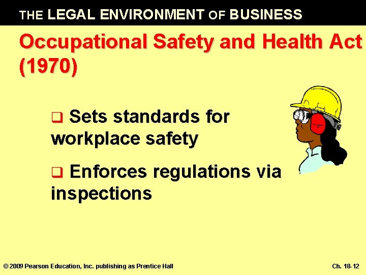 THE LEGAL ENVIRONMENT OF BUSINESS Occupational Safety and Health Act (1970) Sets standards for