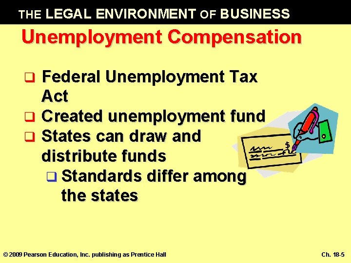 THE LEGAL ENVIRONMENT OF BUSINESS Unemployment Compensation Federal Unemployment Tax Act q Created unemployment