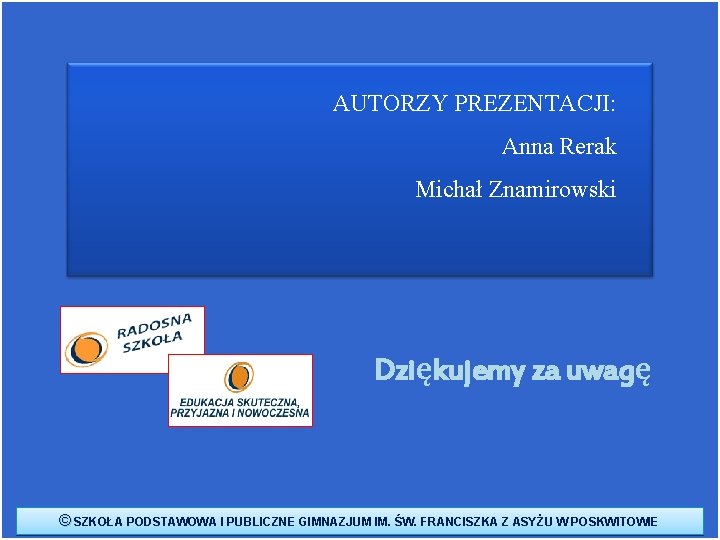 AUTORZY PREZENTACJI: Anna Rerak Michał Znamirowski Dziękujemy za uwagę © SZKOŁA PODSTAWOWA I PUBLICZNE