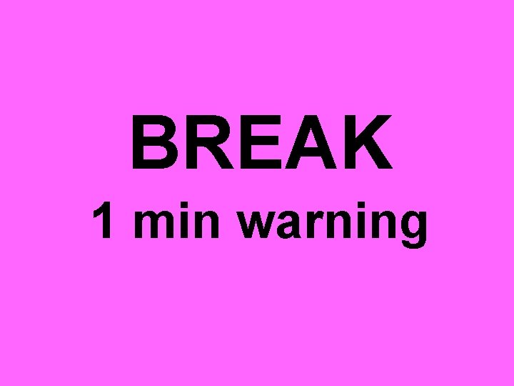 BREAK 1 min warning 