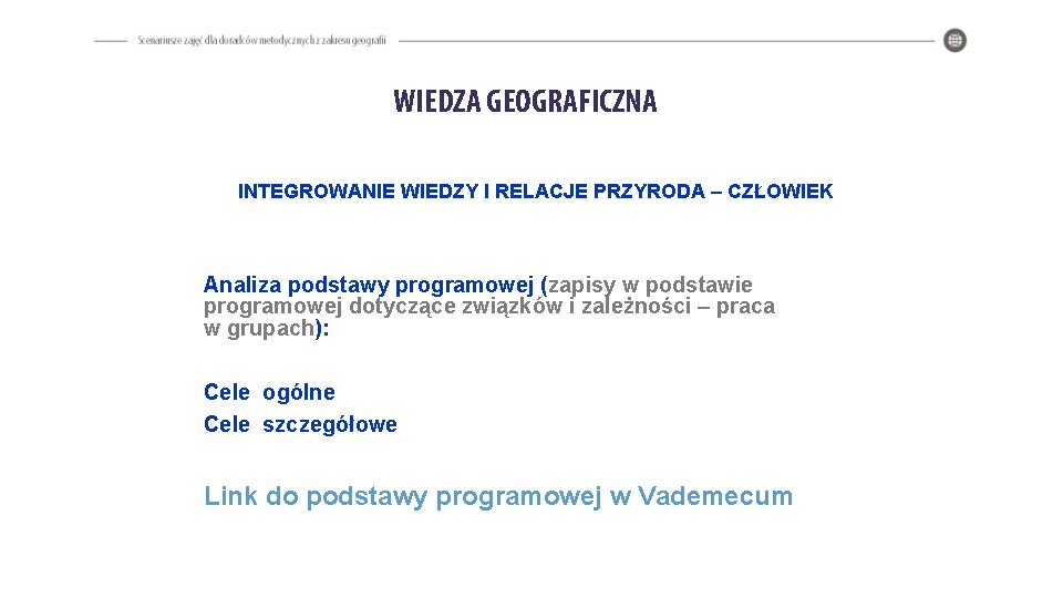 WIEDZA GEOGRAFICZNA INTEGROWANIE WIEDZY I RELACJE PRZYRODA – CZŁOWIEK Analiza podstawy programowej (zapisy w