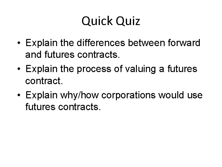 Quick Quiz • Explain the differences between forward and futures contracts. • Explain the