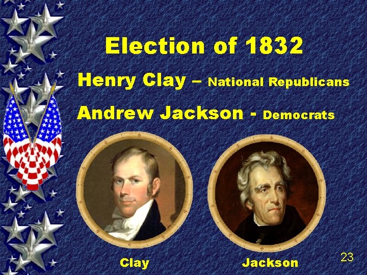 Election of 1832 Henry Clay – National Republicans Andrew Jackson - Clay Democrats Jackson