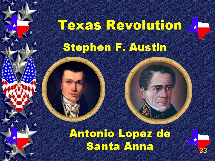 Texas Revolution Stephen F. Austin Antonio Lopez de Santa Anna 33 