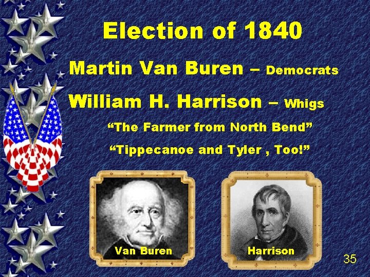 Election of 1840 Martin Van Buren – Democrats William H. Harrison – Whigs “The