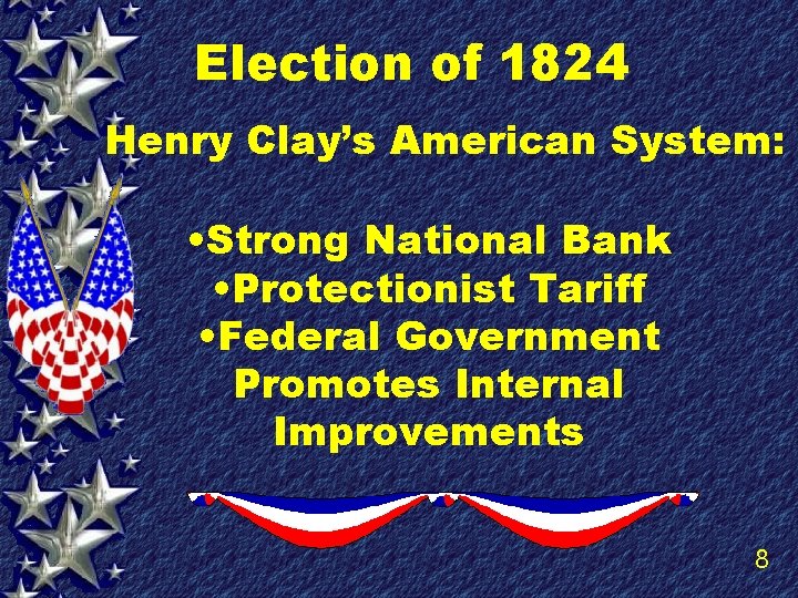 Election of 1824 Henry Clay’s American System: • Strong National Bank • Protectionist Tariff