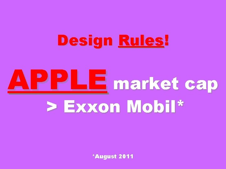 Design Rules! APPLE market cap > Exxon Mobil* *August 2011 