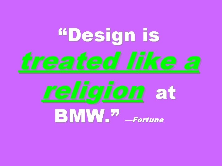 “Design is treated like a religion at BMW. ” —Fortune 