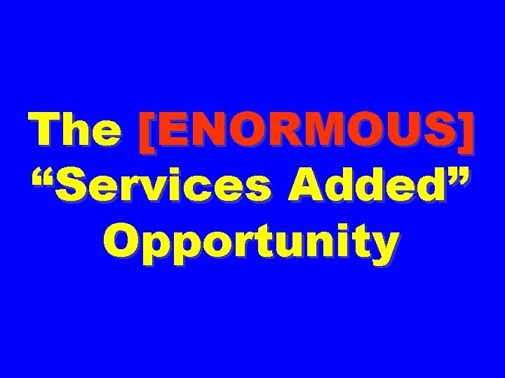 The [ENORMOUS] “Services Added” Opportunity 