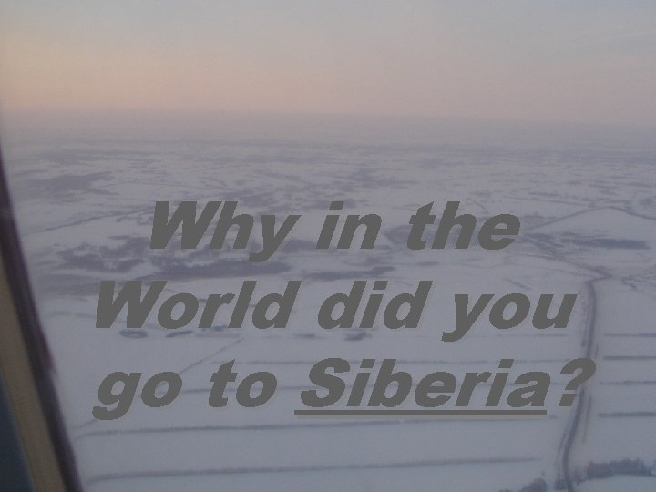 Why in the World did you go to Siberia? 