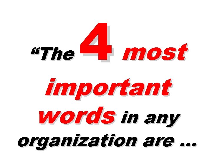 “The 4 most important words in any organization are … 