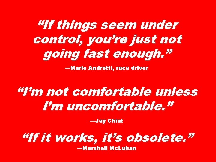 “If things seem under control, you’re just not going fast enough. ” —Mario Andretti,