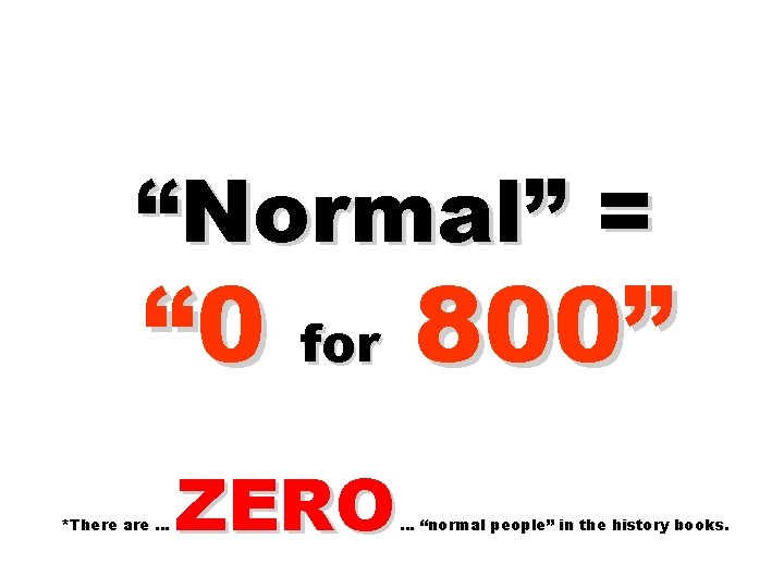 “Normal” = “ 0 for 800” *There are … ZERO … “normal people” in