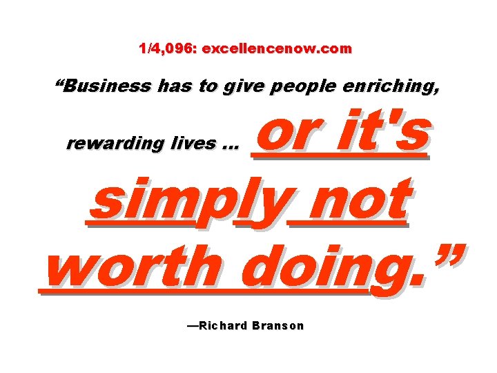 1/4, 096: excellencenow. com “Business has to give people enriching, or it's simply not