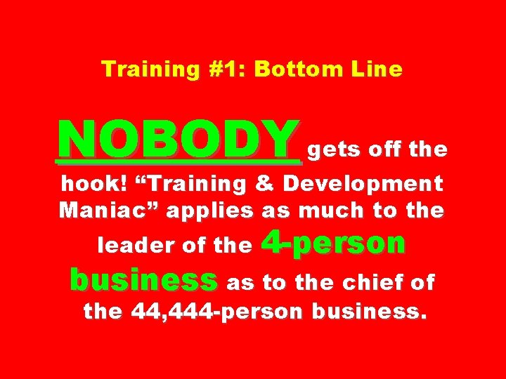 Training #1: Bottom Line NOBODY gets off the hook! “Training & Development Maniac” applies