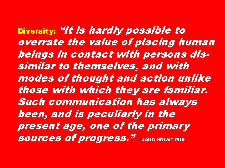 Diversity: “It is hardly possible to overrate the value of placing human beings in