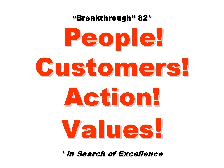 “Breakthrough” 82* People! Customers! Action! Values! *In Search of Excellence 