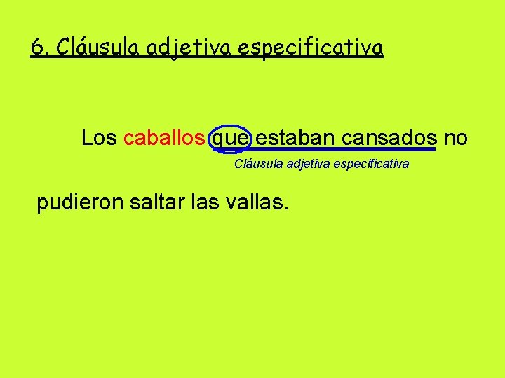 6. Cláusula adjetiva especificativa Los caballos que estaban cansados no Cláusula adjetiva especificativa pudieron