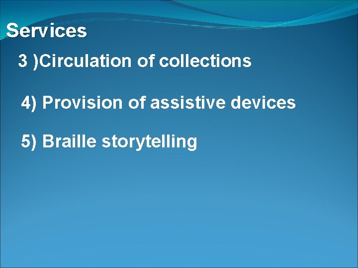 Services 3 )Circulation of collections 4) Provision of assistive devices 5) Braille storytelling 
