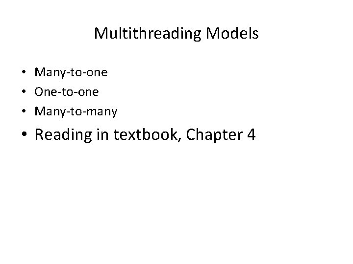 Multithreading Models • Many-to-one • One-to-one • Many-to-many • Reading in textbook, Chapter 4