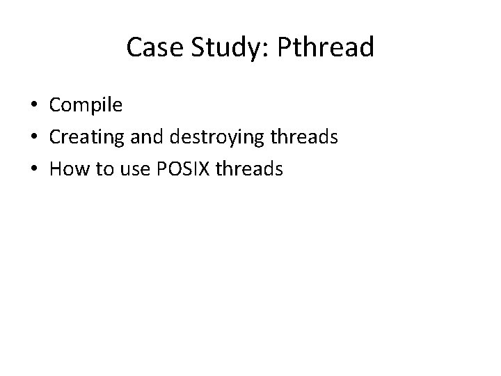 Case Study: Pthread • Compile • Creating and destroying threads • How to use