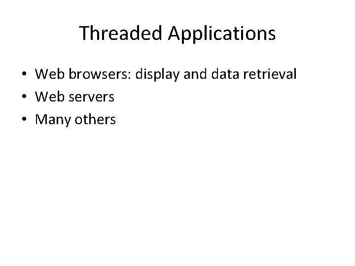 Threaded Applications • Web browsers: display and data retrieval • Web servers • Many
