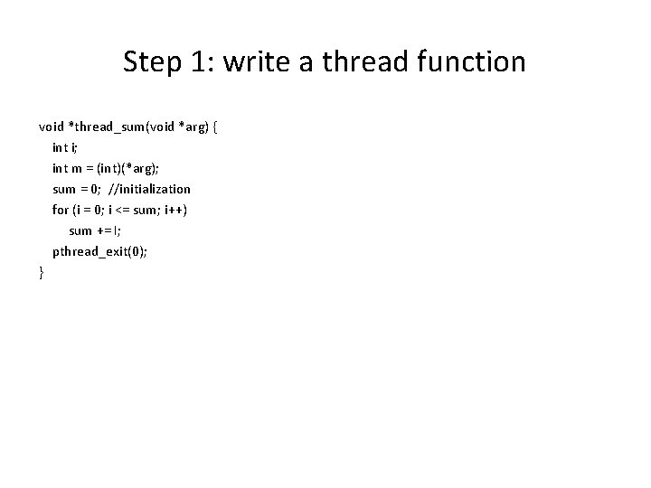 Step 1: write a thread function void *thread_sum(void *arg) { int i; int m