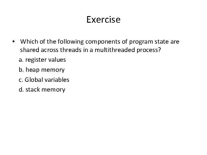 Exercise • Which of the following components of program state are shared across threads