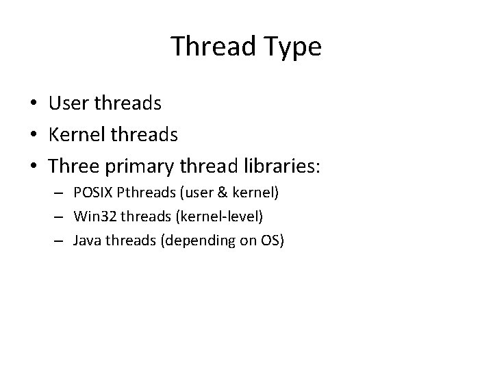 Thread Type • User threads • Kernel threads • Three primary thread libraries: –