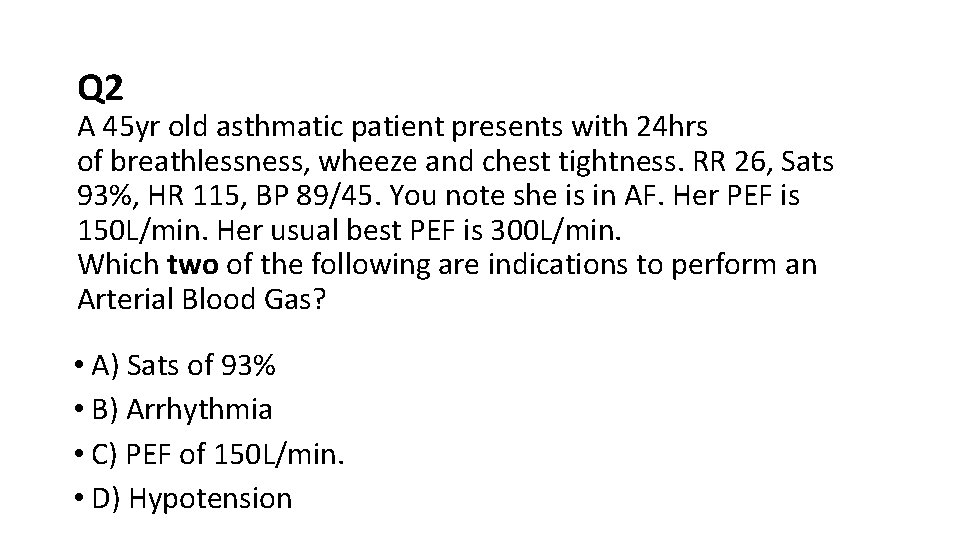 Q 2 A 45 yr old asthmatic patient presents with 24 hrs of breathlessness,