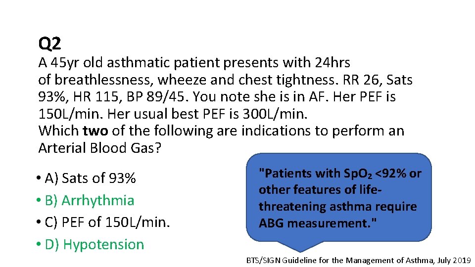 Q 2 A 45 yr old asthmatic patient presents with 24 hrs of breathlessness,