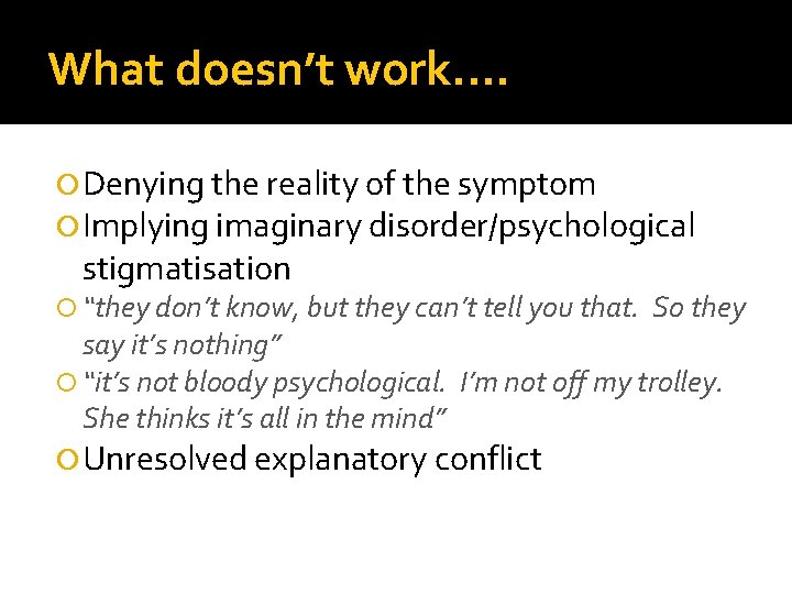 What doesn’t work. . Denying the reality of the symptom Implying imaginary disorder/psychological stigmatisation