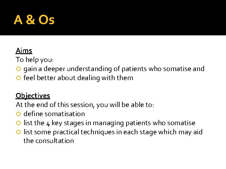 A & Os Aims To help you: gain a deeper understanding of patients who