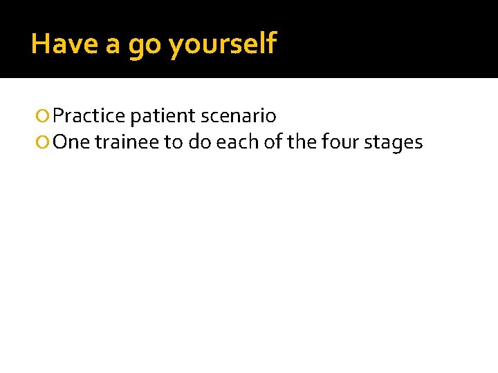 Have a go yourself Practice patient scenario One trainee to do each of the