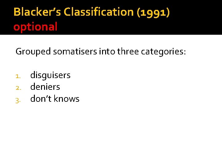Blacker’s Classification (1991) optional Grouped somatisers into three categories: 1. 2. 3. disguisers deniers