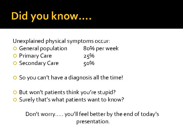 Did you know…. Unexplained physical symptoms occur: General population 80% per week Primary Care