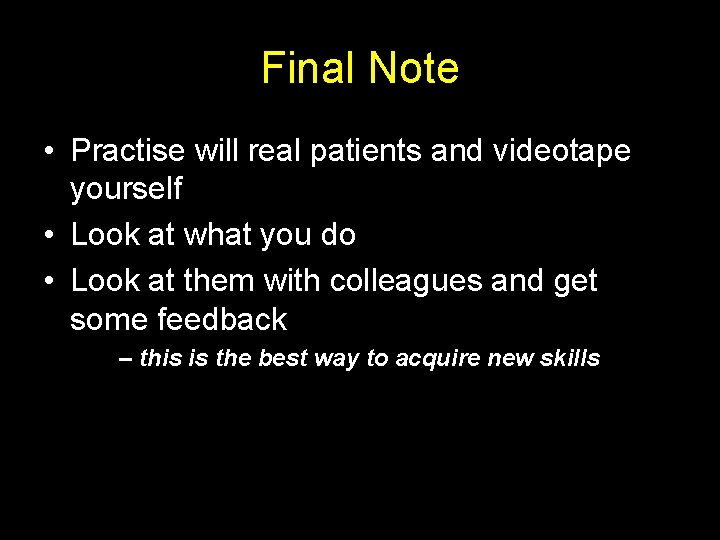 Final Note • Practise will real patients and videotape yourself • Look at what