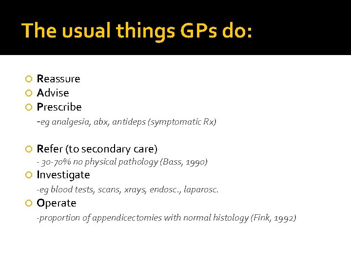The usual things GPs do: Reassure Advise Prescribe -eg analgesia, abx, antideps (symptomatic Rx)