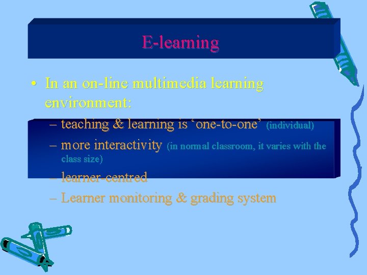 E-learning • In an on-line multimedia learning environment: – teaching & learning is ‘one-to-one’