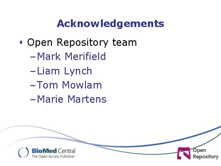 Acknowledgements s Open Repository team – Mark Merifield – Liam Lynch – Tom Mowlam