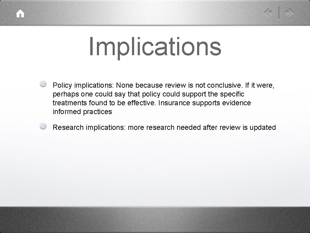 Implications Policy implications: None because review is not conclusive. If it were, perhaps one